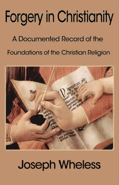 Forgery in Christianity: A Documented Record of the Foundations of the Christian Religion by Joseph Wheless
