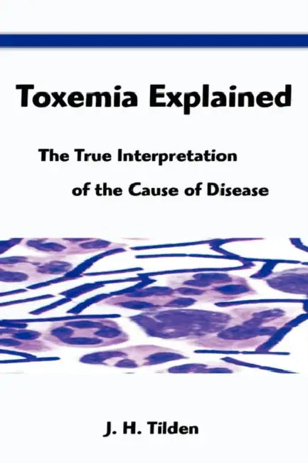 Toxemia Explained: The True Interpretation of the Cause of Disease by John H. Tilden, J. H. Tilden