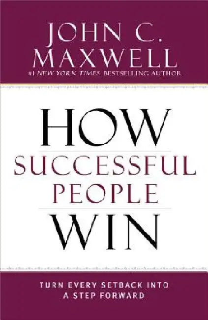 How Successful People Win: Turn Every Setback Into a Step Forward by John C. Maxwell