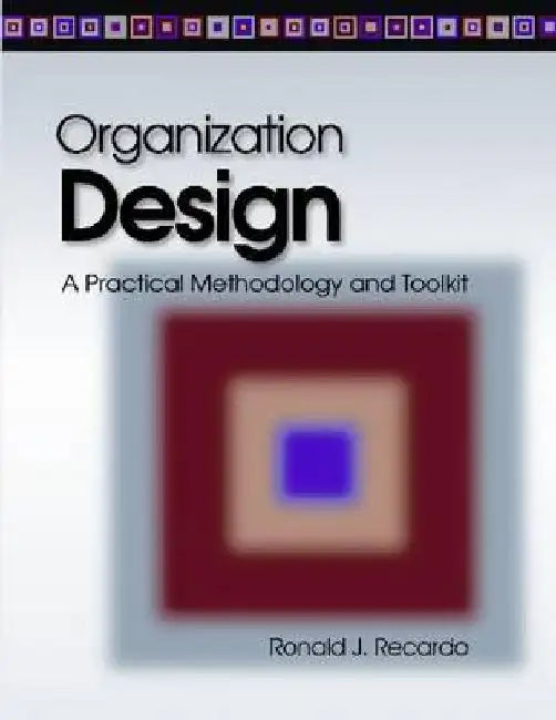 Organization Design: A Practical Methodology and Toolkit by Ronald J. Recardo