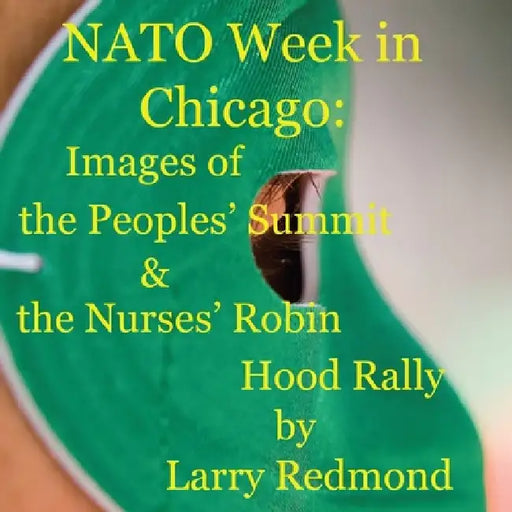 NATO Week in Chicago: Images of the Peoples' Summit & the Nurses' Robin Hood Rally by Larry Redmond