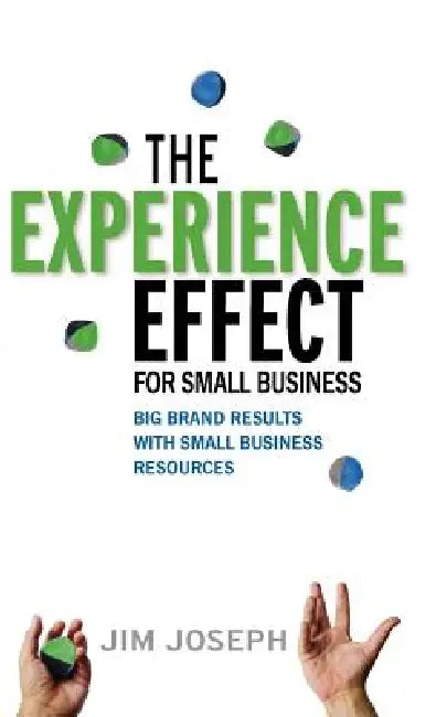 The Experience Effect for Small Business: Big Brand Results with Small Business Resources by Jim Joseph