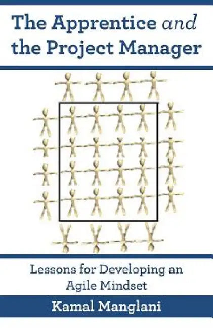 The Apprentice and the Project Manager: Lessons for Developing an Agile Mindset by Kamal Manglani