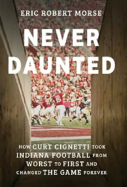 Never Daunted: How Curt Cignetti Took Indiana Football from Worst to First and Changed the Game Forever by Eric Robert Morse