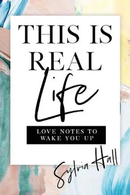 This Is Real Life: Love Notes to Wake You Up by Sylvia Hall