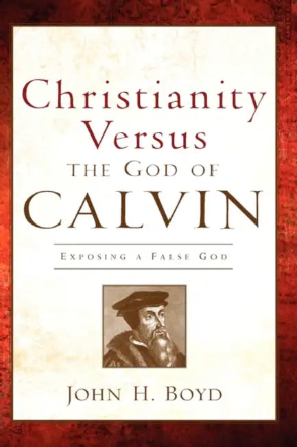 Christianity Versus the God of Calvin by John H. Boyd