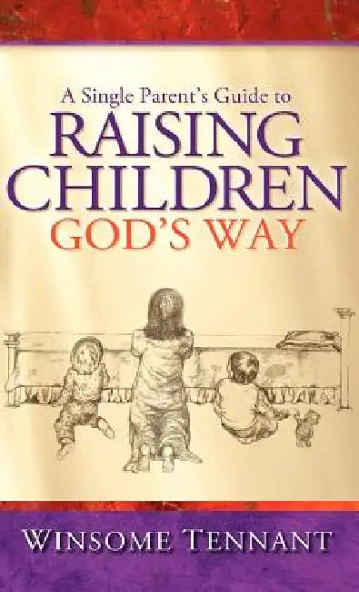 A Single Parent's Guide to Raising Children God's Way by Winsome Tennant