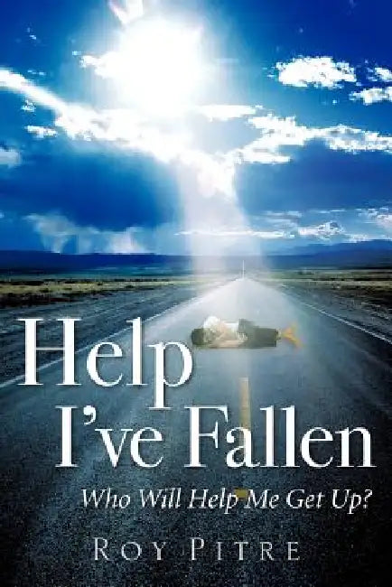 Help I've Fallen Who Will Help Me Get Up? by Roy Pitre
