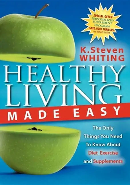 Healthy Living Made Easy: The Only Things You Need to Know about Diet, Exercise and Supplements by Steven Whiting