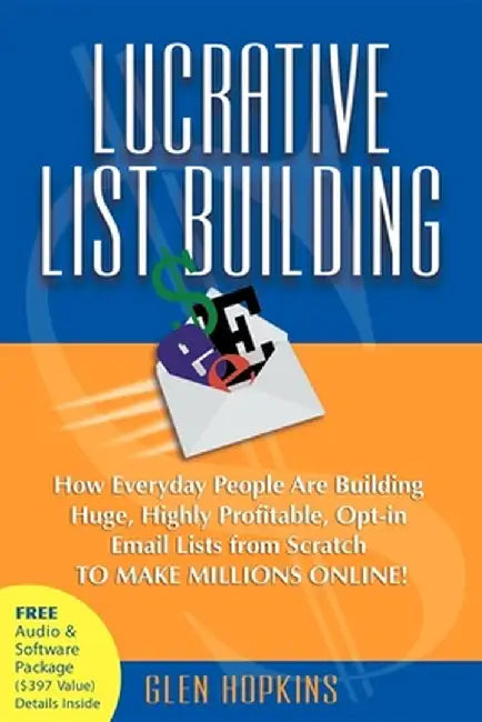 Lucrative List Building: How Everyday People Are Building Huge, Highly Profitable Opt-In Email Lists from Scratch to Make Millions Online by Glen Hopkins