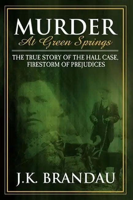 Murder at Green Springs: The True Story of the Hall Case, Firestorm of Prejudices by James K. Brandau