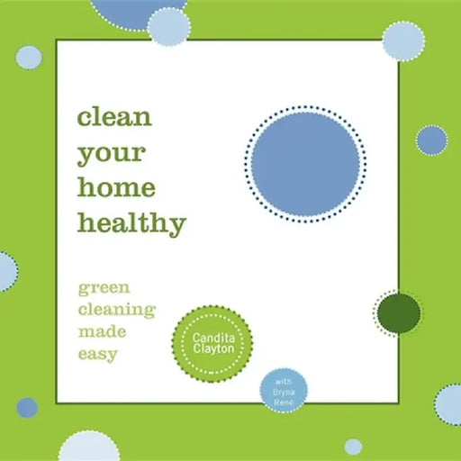 Clean Your Home Healthy: Green Cleaning Made Easy by Candita Clayton