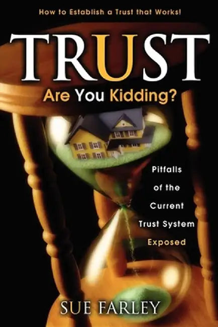 Trust Are You Kidding?: Pitfalls of the Current Trust System Exposed: How to Establish a Trust That Works! by Sue Farley