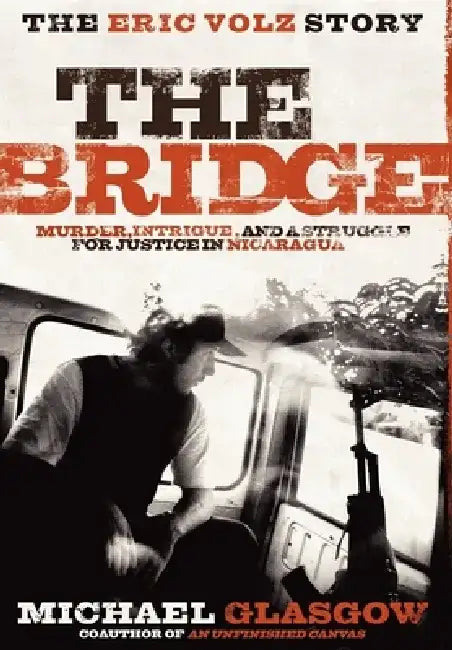 The Bridge: The Eric Volz Story: Murder, Intrigue, and a Struggle for Justice in Nicaragua by Michael Glasgow