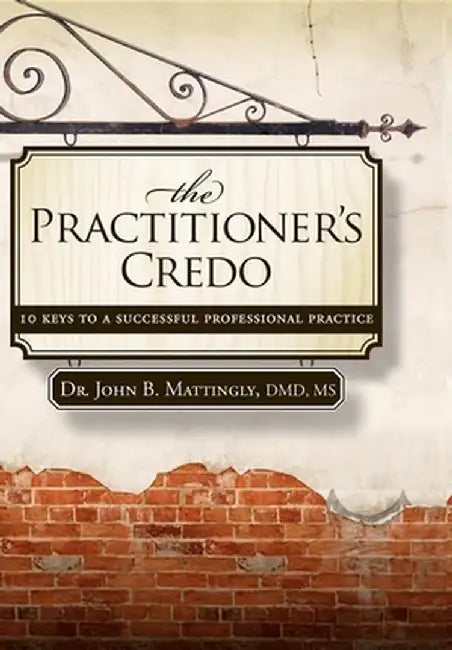 The Practitioner's Credo: 10 Keys to a Successful Professional Practice by John B. Mattingly