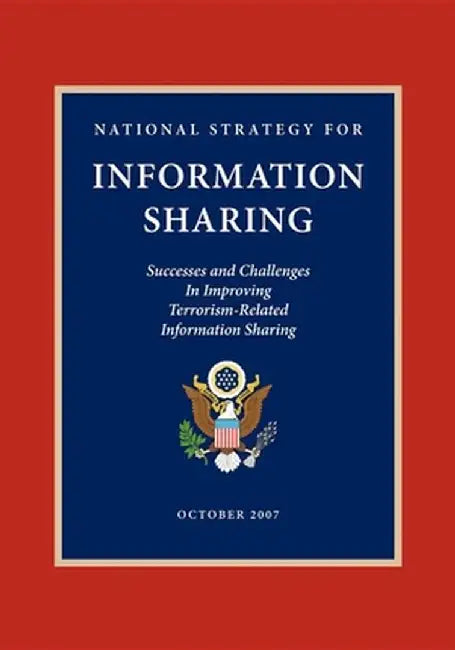 National Strategy for Information Sharing: Successes and Challenges in Improving Terrorism-Related Information Sharing by George W. Bush