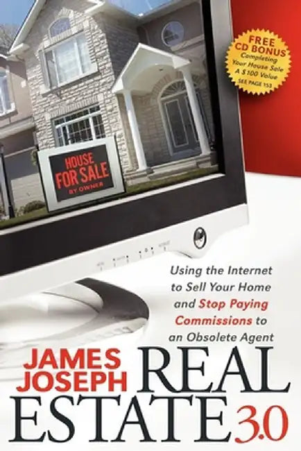 Real Estate 3.0: Using the Internet to Sell Your Home and Stop Paying Commissions to an Obsolete Agent by James Joseph