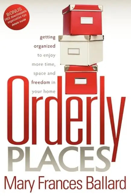 Orderly Places: Getting Organized to Enjoy More Time, Space and Freedom in Your Home by Mary Frances Ballard