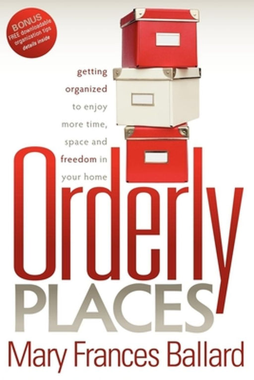 Orderly Places: Getting Organized to Enjoy More Time, Space and Freedom in Your Home by Mary Frances Ballard