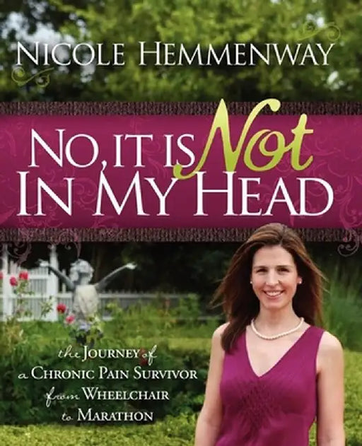 No, It Is Not in My Head: The Journey of a Chronic Pain Survivor from Wheelchair to Marathon by Nicole Hemmenway