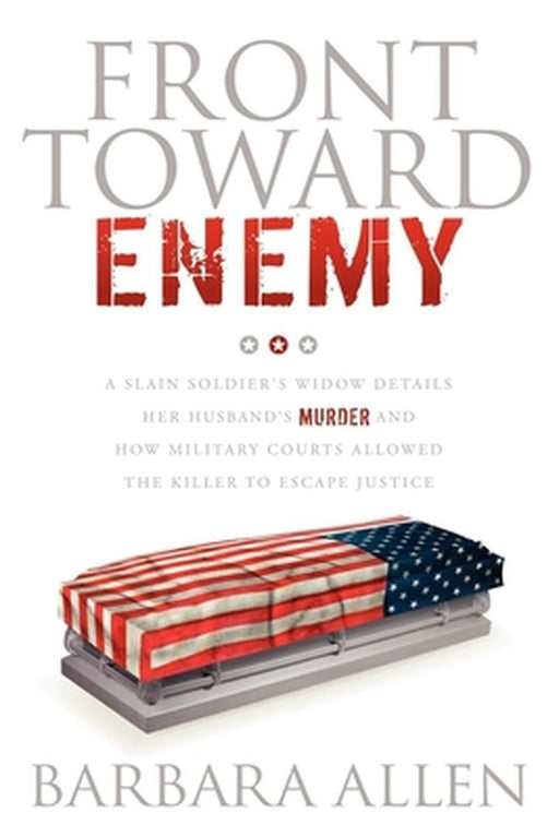 Front Toward Enemy: A Slain Soldier S Widow Details Her Husband's Murder and How Military Courts Allowed the Killer to Escape Justice by Barbara Allen