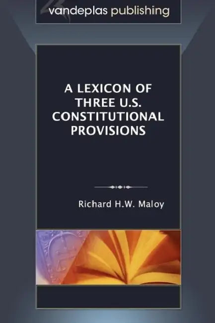 A Lexicon of Three U.S. Constitutional Provisions by Richard H. W. Maloy