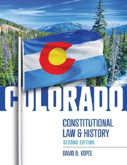 Colorado Constitutional Law and History, Second Edition by David Kopel
