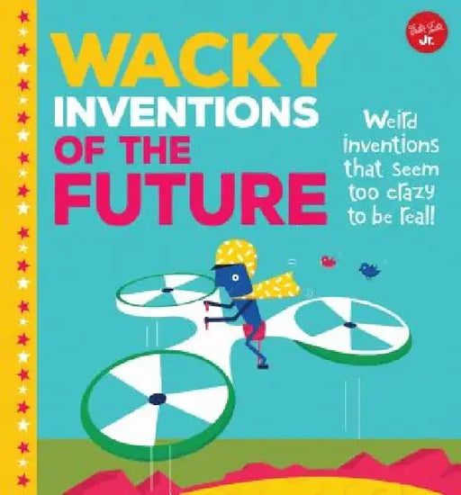 Wacky Inventions of the Future: Weird Inventions That Seem Too Crazy to Be Real! by Joe Rhatigan