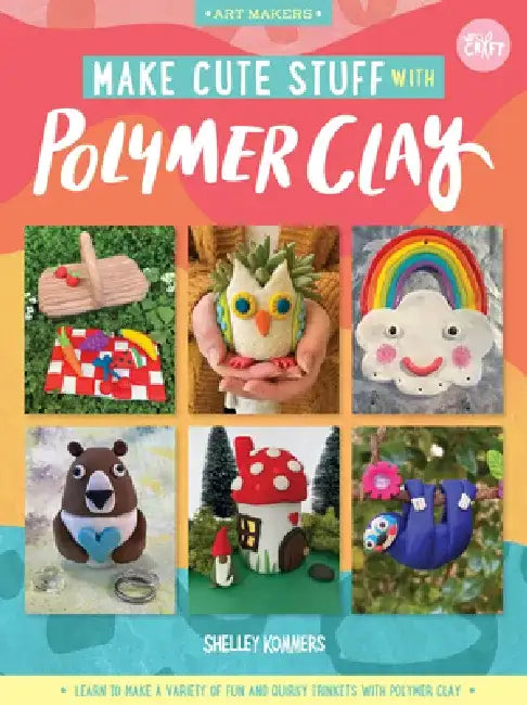 Make Cute Stuff with Polymer Clay: Learn to Make a Variety of Fun and Quirky Trinkets with Polymer Clay by Shelley Kommers