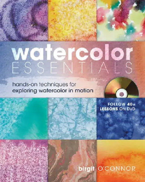 Watercolor Essentials: Hands-On Techniques for Exploring Watercolor in Motion [With DVD] by Birgit O'Connor
