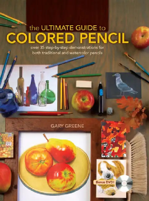 The Ultimate Guide to Colored Pencil: Over 35 Step-By-Step Demonstrations for Both Traditional and Watercolor Pencils [With DVD] by Gary Greene
