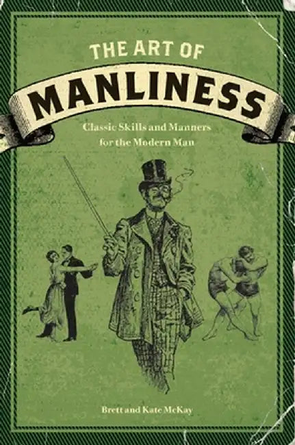 The Art of Manliness: Classic Skills and Manners for the Modern Man by Brett McKay