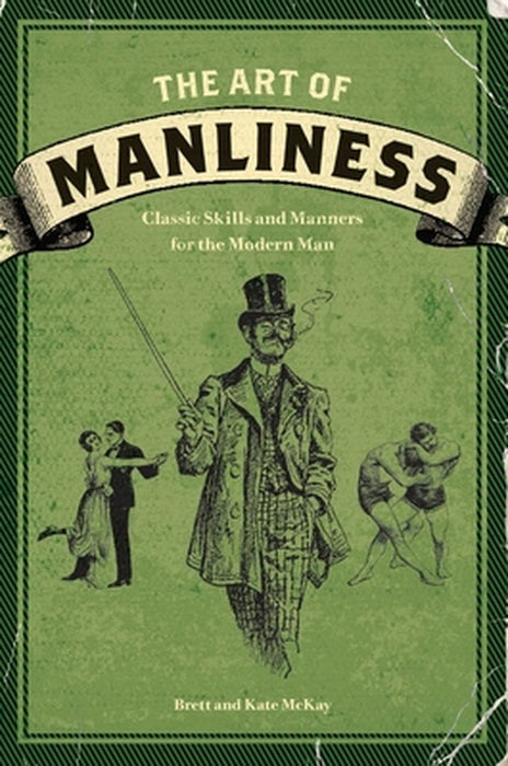 The Art of Manliness: Classic Skills and Manners for the Modern Man by Brett McKay