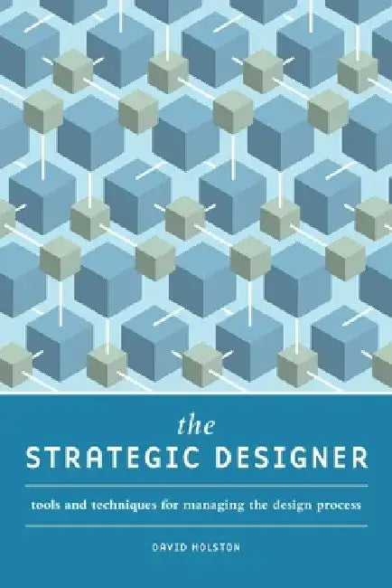 The Strategic Designer: Tools and Techniques for Managing the Design Process by David Holston