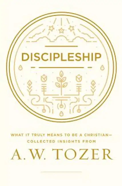 Discipleship: What It Truly Means to Be a Christian--Collected Insights from A. W. Tozer by A. W. Tozer