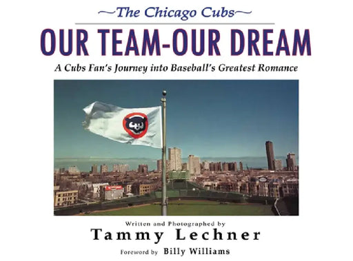 The Chicago Cubs: Our Team, Our Dream: A Cubs Fan's Journey Into Baseball's Greatest Romance by Tammy Lechner
