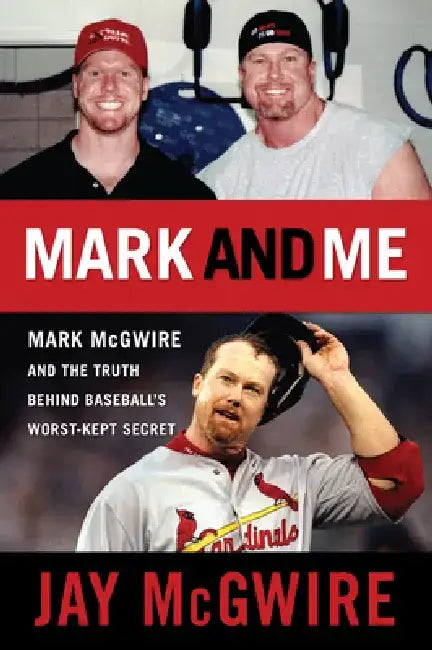Mark and Me: Mark McGwire and the Truth Behind Baseball's Worst-Kept Secret by Jay McGwire