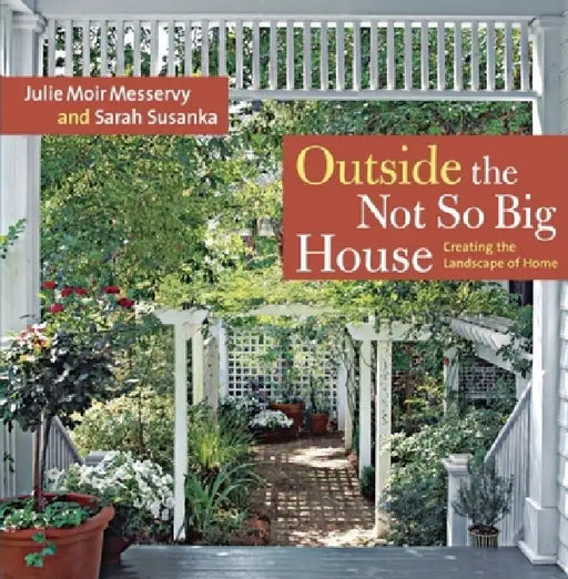 Outside the Not So Big House: Creating the Landscape of Home by Julie Moir Messervy, Sarah Susanka, Grey Crawford