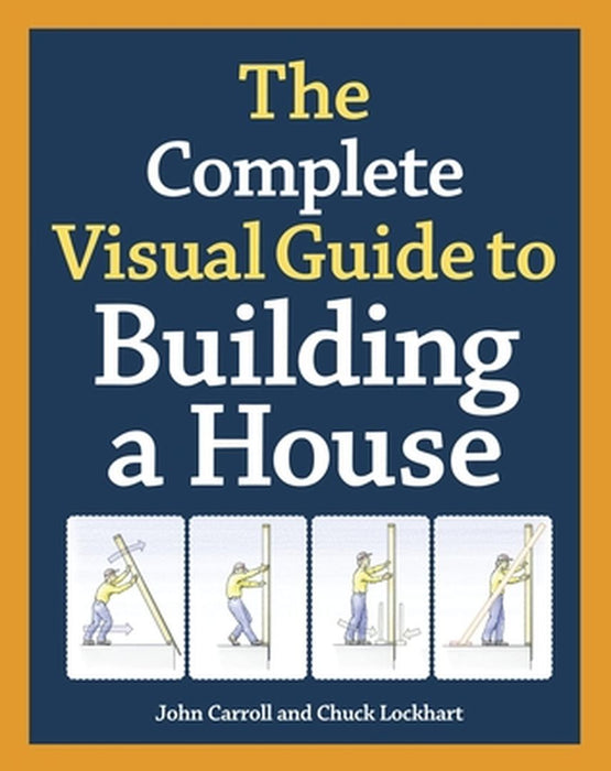The Complete Visual Guide to Building a House by John Carroll