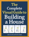 The Complete Visual Guide to Building a House by John Carroll