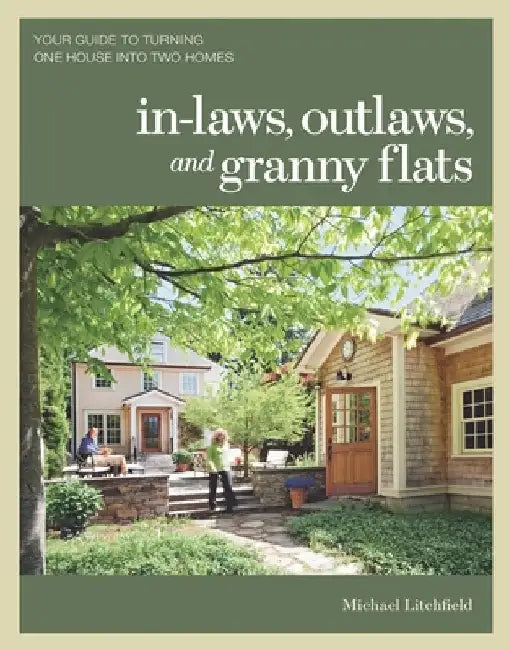In-Laws, Outlaws, and Granny Flats: Your Guide to Turning One House Into Two Homes by Michael Litchfield