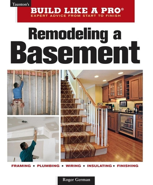 Remodeling a Basement: Expert Advice from Start to Finish by Roger German