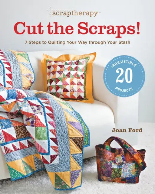 ScrapTherapy(R) Cut the Scraps!: 7 Steps to Quilting Your Way through Your Stash by Joan Ford