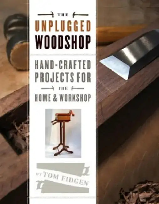 The Unplugged Woodshop: Hand-Crafted Projects for the Home & Workshop by Tom Fidgen