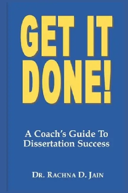 Get it Done! A Coach's Guide to Dissertation Success by Rachna D. Jain