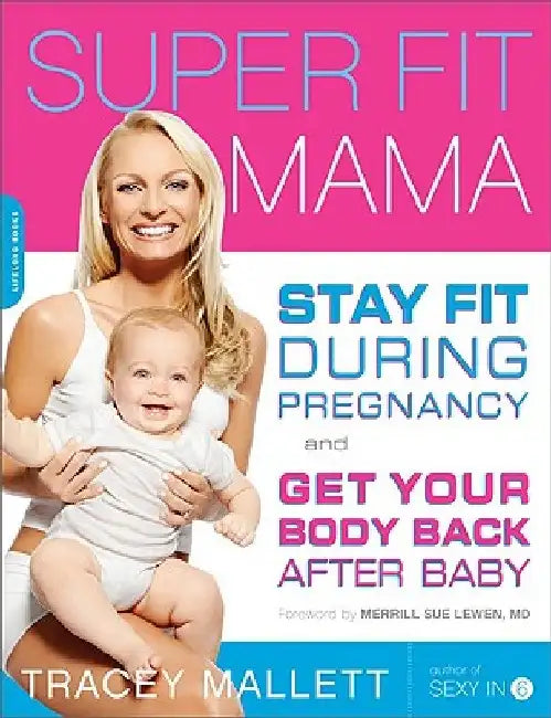 Super Fit Mama: Stay Fit During Pregnancy and Get Your Body Back After Baby by Tracey Mallett