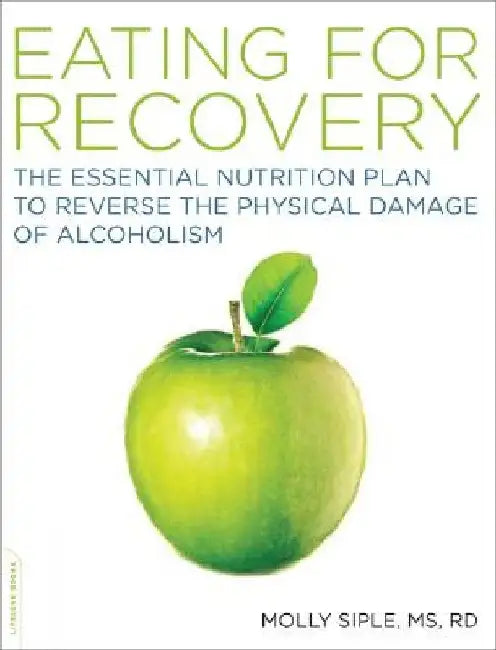 The Eating for Recovery: The Essential Nutrition Plan to Reverse the Physical Damage of Alcoholism by Molly Siple