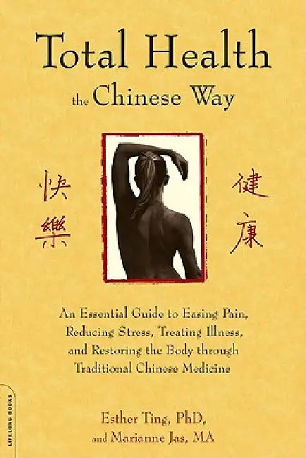 Total Health the Chinese Way: An Essential Guide to Easing Pain, Reducing Stress, Treating Illness, and Restoring the Body Through Traditional Chine by Esther Ting