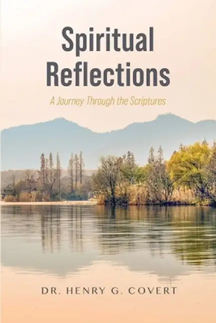 Spiritual Reflections: A Journey Through the Scriptures by Henry G. Covert