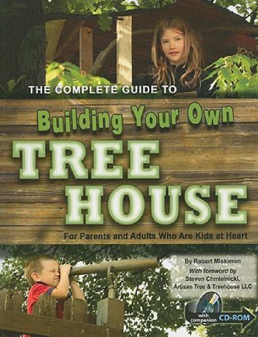 The Complete Guide to Building Your Own Tree House: For Parents and Adults Who Are Kids at Heart [With CDROM] by Robert Miskimon, Steven Chmielnicki
